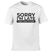 Teemarkable! Sorry I'm Late I Didn't Want To Come T-Shirt White / Small - 86-92cm | 34-36"(Chest)