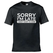 Teemarkable! Sorry I'm Late I Didn't Want To Come T-Shirt Black / Small - 86-92cm | 34-36"(Chest)