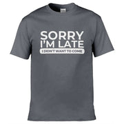 Teemarkable! Sorry I'm Late I Didn't Want To Come T-Shirt Dark Grey / Small - 86-92cm | 34-36"(Chest)