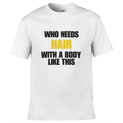 Teemarkable! Who Needs Hair With a Body Like This T-Shirt White / Small - 86-92cm | 34-36"(Chest)