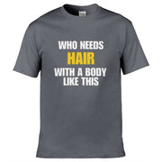 Teemarkable! Who Needs Hair With a Body Like This T-Shirt Dark Grey / Small - 86-92cm | 34-36"(Chest)