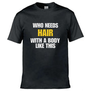 Teemarkable! Who Needs Hair With a Body Like This T-Shirt Black / Small - 86-92cm | 34-36"(Chest)