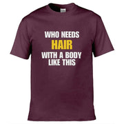 Teemarkable! Who Needs Hair With a Body Like This T-Shirt Maroon / Small - 86-92cm | 34-36"(Chest)